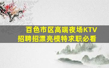 百色市区高端夜场KTV招聘招漂亮模特求职必看